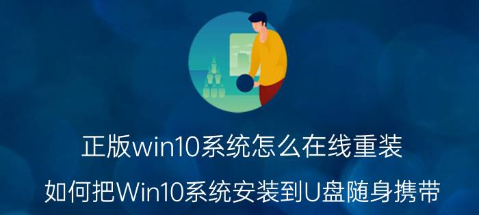 正版win10系统怎么在线重装 如何把Win10系统安装到U盘随身携带？